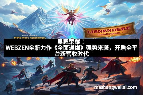 皇家荣耀：WEBZEN全新力作《全面通缉》强势来袭，开启全平台新营收时代